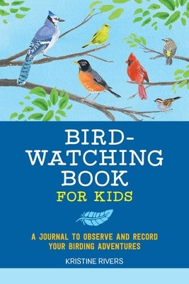 Bird Watching Book for Kids: A Journal to Observe and Record Your Birding Adventures by Rivers, Kristine