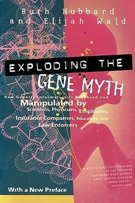 Exploding the Gene Myth: How Genetic Information Is Produced and Manipulated by Scientists, Physicians, Employers, Insurance Companies, Educato by Hubbard, Ruth