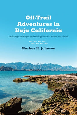 Off-Trail Adventures in Baja California: Exploring Landscapes and Geology on Gulf Shores and Islands by Johnson, Markes E.