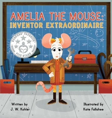 Amelia the Mouse: Inventor Extraordinaire by Kohler, J. W.