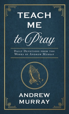 Teach Me to Pray: Daily Devotions from the Works of Andrew Murray by Murray, Andrew