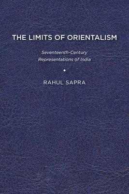 The Limits of Orientalism: Seventeenth-Century Representations of India by Sapra, Rahul