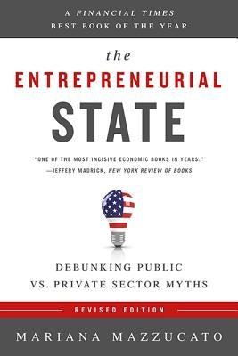 The Entrepreneurial State: Debunking Public vs. Private Sector Myths by Mazzucato, Mariana