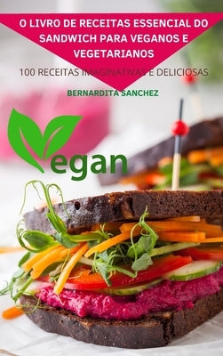 O Livro de Receitas Essencial Do Sandwich Para Veganos E Vegetarianos by Bernardita Sanchez