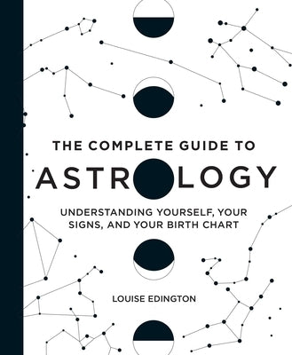 The Complete Guide to Astrology: Understanding Yourself, Your Signs, and Your Birth Chart by Edington, Louise