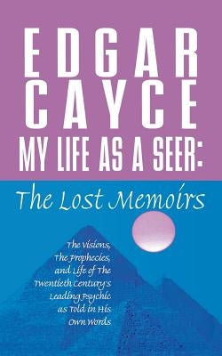 My Life as a Seer: The Lost Memoirs by Cayce, Edgar