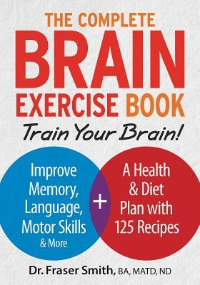 The Complete Brain Exercise Book: Train Your Brain - Improve Memory, Language, Motor Skills and More by Smith, Fraser