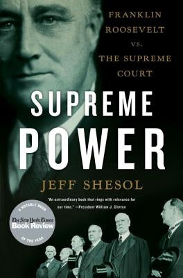 Supreme Power: Franklin Roosevelt vs. the Supreme Court by Shesol, Jeff