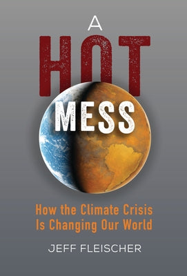 A Hot Mess: How the Climate Crisis Is Changing Our World by Fleischer, Jeff