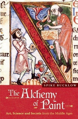 The Alchemy of Paint: Art, Science and Secrets from the Middle Ages by Bucklow, Spike