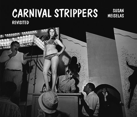 Susan Meiselas: Carnival Strippers - Revisited by Meiselas, Susan
