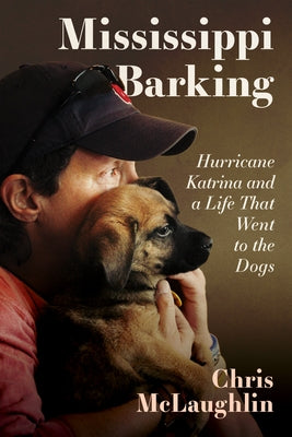 Mississippi Barking: Hurricane Katrina and a Life That Went to the Dogs by McLaughlin, Chris