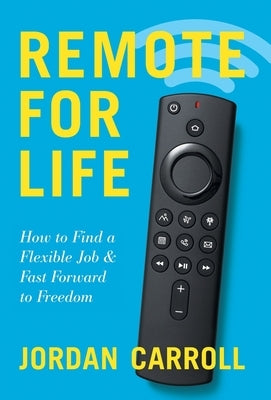 Remote for Life: How to Find a Flexible Job and Fast Forward to Freedom by Carroll, Jordan