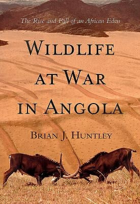 Wildlife at War in Angola: The Rise and Fall of an African Eden by Huntley, Brian J.