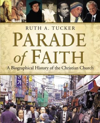 Parade of Faith: A Biographical History of the Christian Church by Tucker, Ruth a.