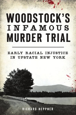 Woodstock's Infamous Murder Trial: Early Racial Injustice in Upstate New York by Heppner, Richard