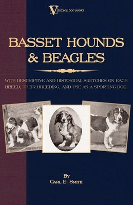 Basset Hounds & Beagles: With Descriptive and Historical Sketches on Each Breed, Their Breeding, and Use as a Sporting Dog by Smith, Carl E.