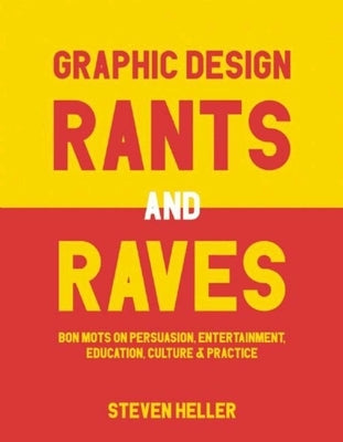 Graphic Design Rants and Raves: Bon Mots on Persuasion, Entertainment, Education, Culture, and Practice by Heller, Steven