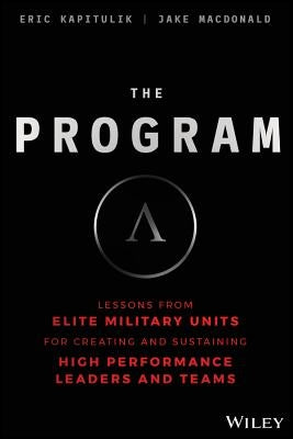 The Program: Lessons from Elite Military Units for Creating and Sustaining High Performance Leaders and Teams by Kapitulik, Eric