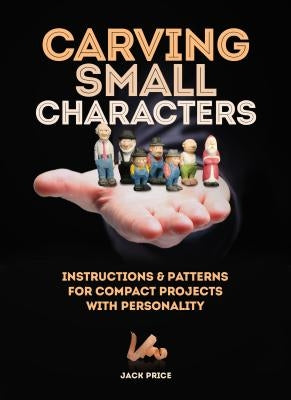 Carving Small Characters in Wood: Instructions & Patterns for Compact Projects with Personality by Price, Jack