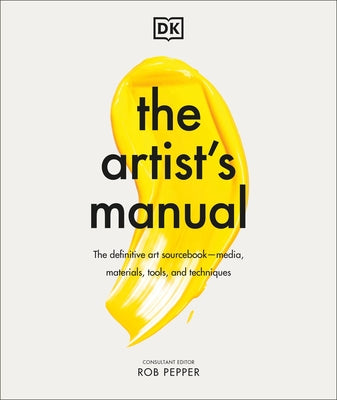 The Artist's Manual: The Definitive Art Sourcebook: Media, Materials, Tools, and Techniques by Pepper, Rob