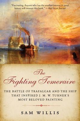 The Fighting Temeraire: The Battle of Trafalgar and the Ship that Inspired J. M. W. Turner's Most Beloved Painting by Willis, Sam