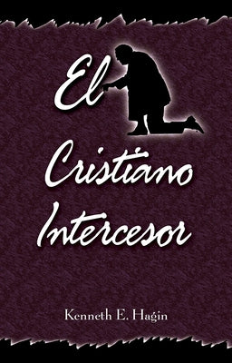 El Cristiano Intercesor (the Interceding Christian) by Hagin, Kenneth E.