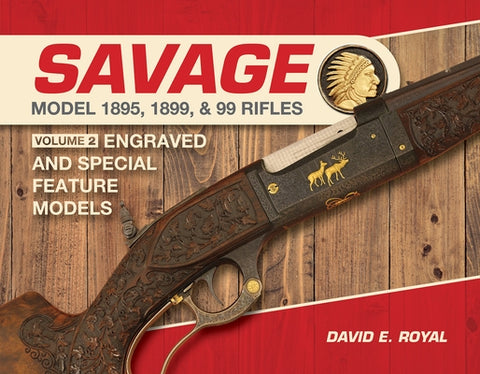 Savage Model 1895, 1899, and 99 Rifles: Vol. 2: Engraved and Special-Feature Models by Royal, David E.