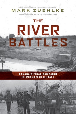 The River Battles: Canada's Final Campaign in World War II Italy by Zuehlke, Mark