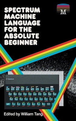 Spectrum Machine Language for the Absolute Beginner by Tang, William