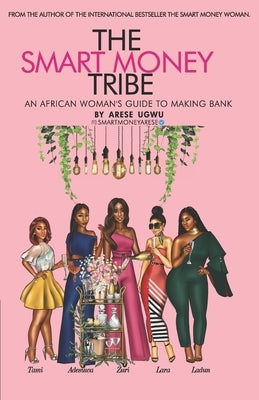 The Smart Money Tribe: An African Woman's Guide to Making Bank by Ugwu, Arese