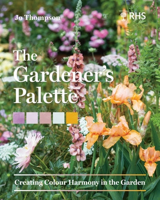 The Gardener's Palette: Creating Colour Harmony in the Garden by Thompson, Jo