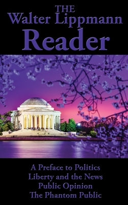 The Walter Lippmann Reader: A Preface to Politics, Liberty and the News, Public Opinion, The Phantom Public by Lippmann, Walter