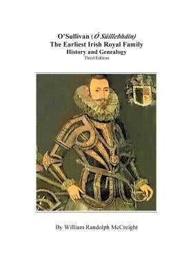 O'Sullivan (O'Suilleabhainn), the Earliest Irish Royal Family: History and Genealogy. Third Edition by McCreight, William Randolph