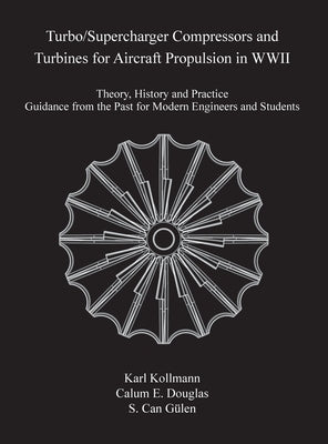 Turbo/Supercharger Compressors and Turbines for Aircraft Propulsion in WWII: Theory, History and Practice--Guidance from the Past for Modern Engineers by Kollman, Karl