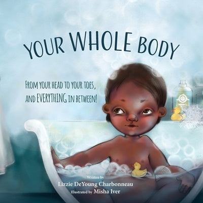 Your Whole Body: From Your Head to Your Toes, and Everything in Between! by Charbonneau, Lizzie DeYoung