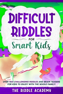 Difficult Riddles for Smart Kids: Over 900 Challenging Riddles and Brain Teasers for Kids to enjoy with the Whole Family! by Academy, Riddle