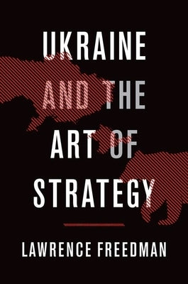 Ukraine and the Art of Strategy by Freedman, Lawrence