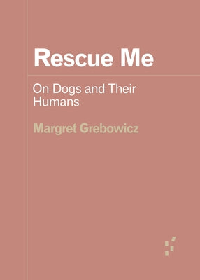 Rescue Me: On Dogs and Their Humans by Grebowicz, Margret