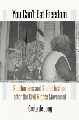 You Can't Eat Freedom: Southerners and Social Justice after the Civil Rights Movement by de Jong, Greta