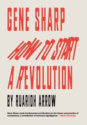 Gene Sharp: How to Start a Revolution by Arrow, Ruaridh