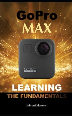 GoPro Max: Learning the Fundamentals by Marteson, Edward