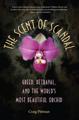 The Scent of Scandal: Greed, Betrayal, and the World's Most Beautiful Orchid by Pittman, Craig