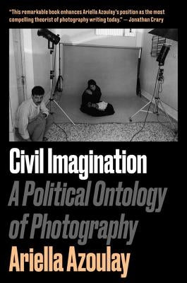 Civil Imagination: A Political Ontology of Photography by Azoulay, Ariella A&#239;sha