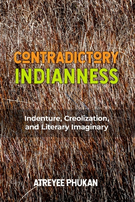 Contradictory Indianness: Indenture, Creolization, and Literary Imaginary by Phukan, Atreyee