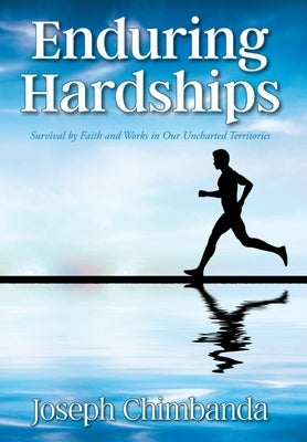 Enduring Hardships: Survival by Faith and Works in Our Uncharted Territories by Chimbanda, Joseph