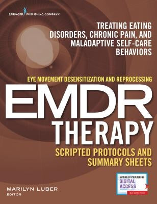 Eye Movement Desensitization and Reprocessing (Emdr) Therapy Scripted Protocols and Summary Sheets: Treating Eating Disorders, Chronic Pain and Malada by Luber, Marilyn