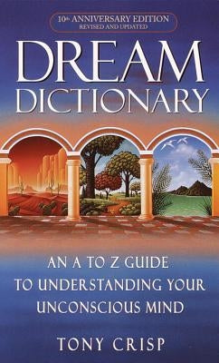 Dream Dictionary: An A-To-Z Guide to Understanding Your Unconscious Mind by Crisp, Tony