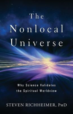 The Nonlocal Universe: Why Science Validates the Spiritual Worldview by Richheimer, Steven L.