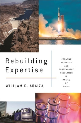 Rebuilding Expertise: Creating Effective and Trustworthy Regulation in an Age of Doubt by Araiza, William D.